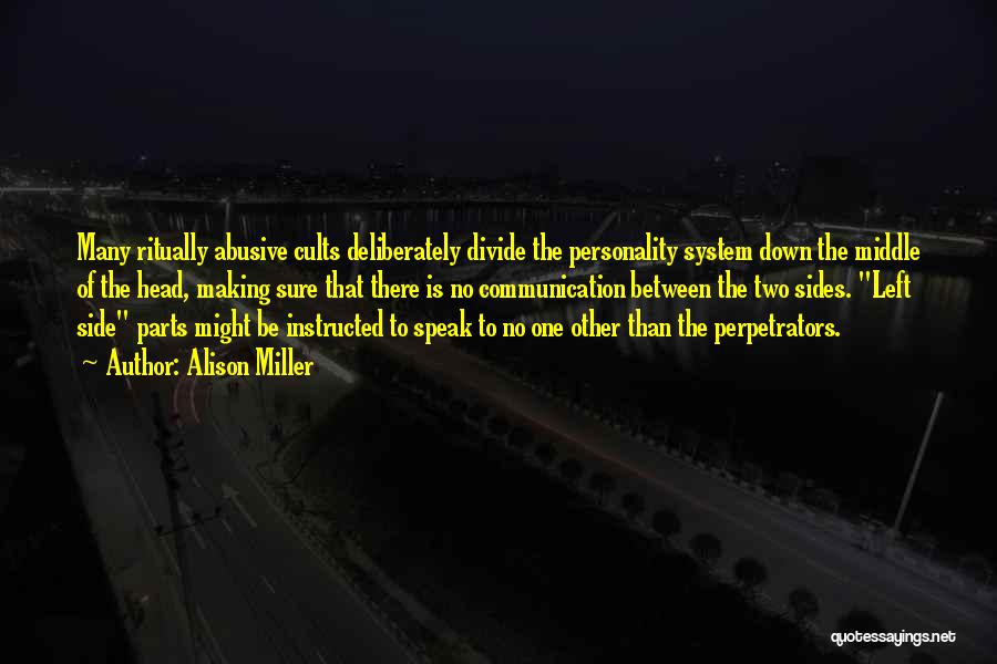 Alison Miller Quotes: Many Ritually Abusive Cults Deliberately Divide The Personality System Down The Middle Of The Head, Making Sure That There Is