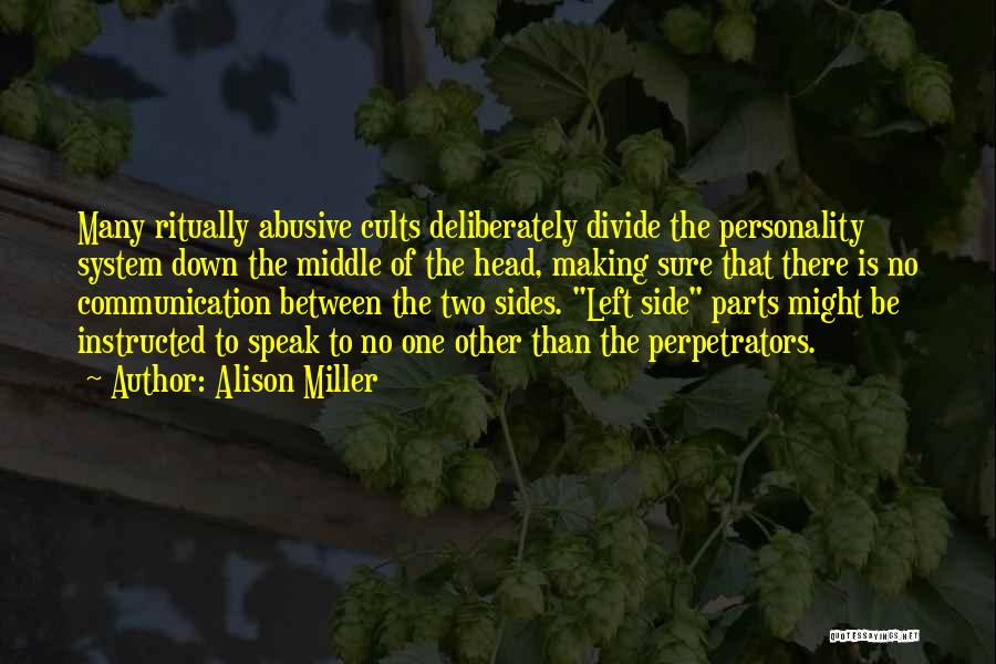 Alison Miller Quotes: Many Ritually Abusive Cults Deliberately Divide The Personality System Down The Middle Of The Head, Making Sure That There Is