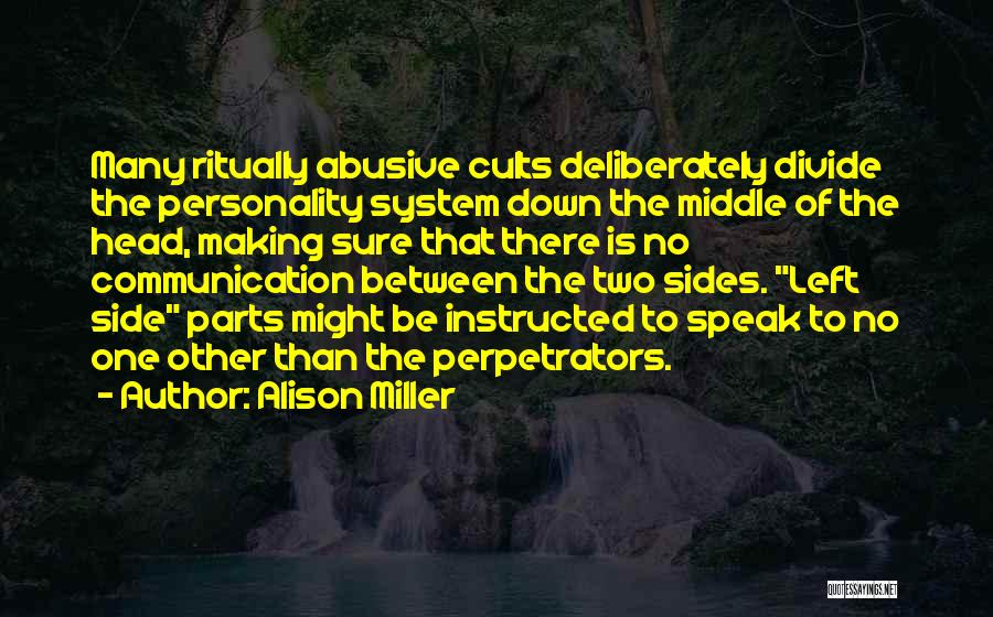 Alison Miller Quotes: Many Ritually Abusive Cults Deliberately Divide The Personality System Down The Middle Of The Head, Making Sure That There Is