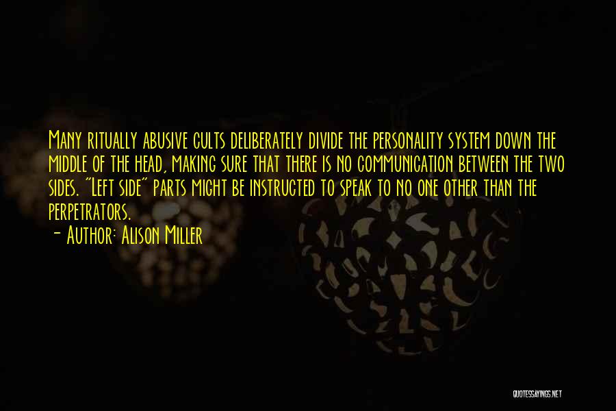 Alison Miller Quotes: Many Ritually Abusive Cults Deliberately Divide The Personality System Down The Middle Of The Head, Making Sure That There Is