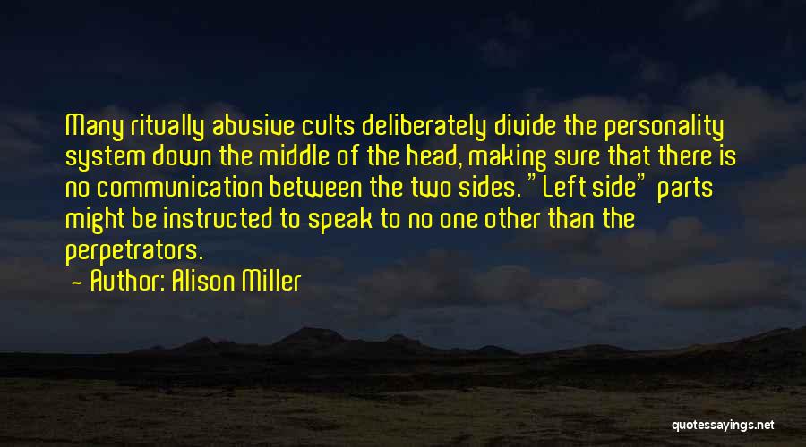 Alison Miller Quotes: Many Ritually Abusive Cults Deliberately Divide The Personality System Down The Middle Of The Head, Making Sure That There Is