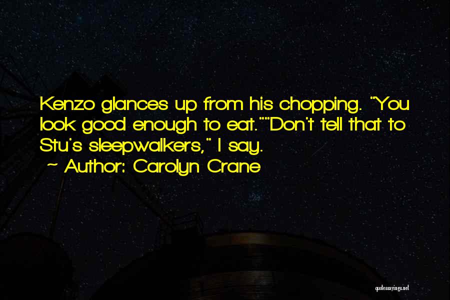 Carolyn Crane Quotes: Kenzo Glances Up From His Chopping. You Look Good Enough To Eat.don't Tell That To Stu's Sleepwalkers, I Say.