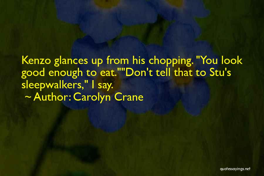 Carolyn Crane Quotes: Kenzo Glances Up From His Chopping. You Look Good Enough To Eat.don't Tell That To Stu's Sleepwalkers, I Say.