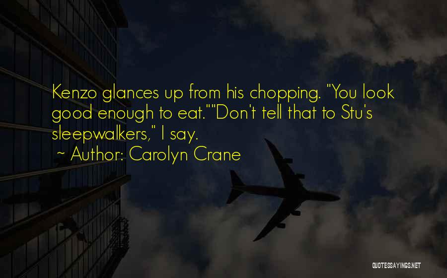 Carolyn Crane Quotes: Kenzo Glances Up From His Chopping. You Look Good Enough To Eat.don't Tell That To Stu's Sleepwalkers, I Say.