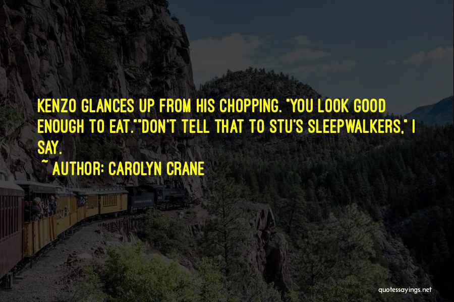 Carolyn Crane Quotes: Kenzo Glances Up From His Chopping. You Look Good Enough To Eat.don't Tell That To Stu's Sleepwalkers, I Say.