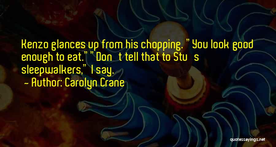 Carolyn Crane Quotes: Kenzo Glances Up From His Chopping. You Look Good Enough To Eat.don't Tell That To Stu's Sleepwalkers, I Say.