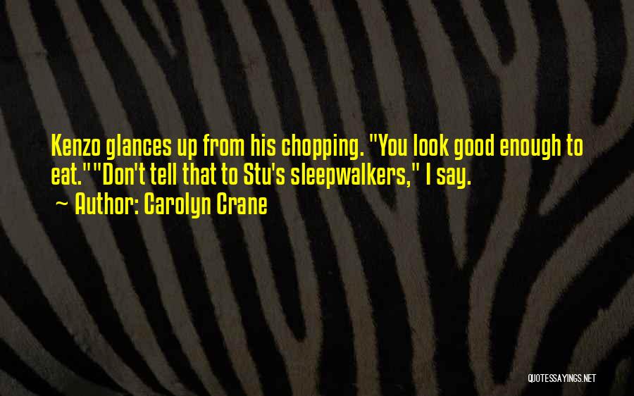 Carolyn Crane Quotes: Kenzo Glances Up From His Chopping. You Look Good Enough To Eat.don't Tell That To Stu's Sleepwalkers, I Say.