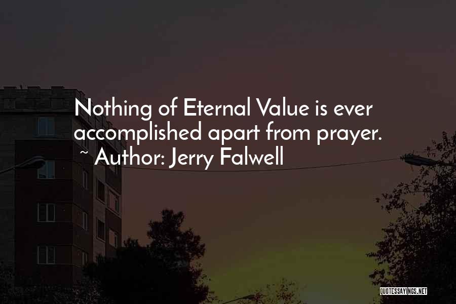 Jerry Falwell Quotes: Nothing Of Eternal Value Is Ever Accomplished Apart From Prayer.