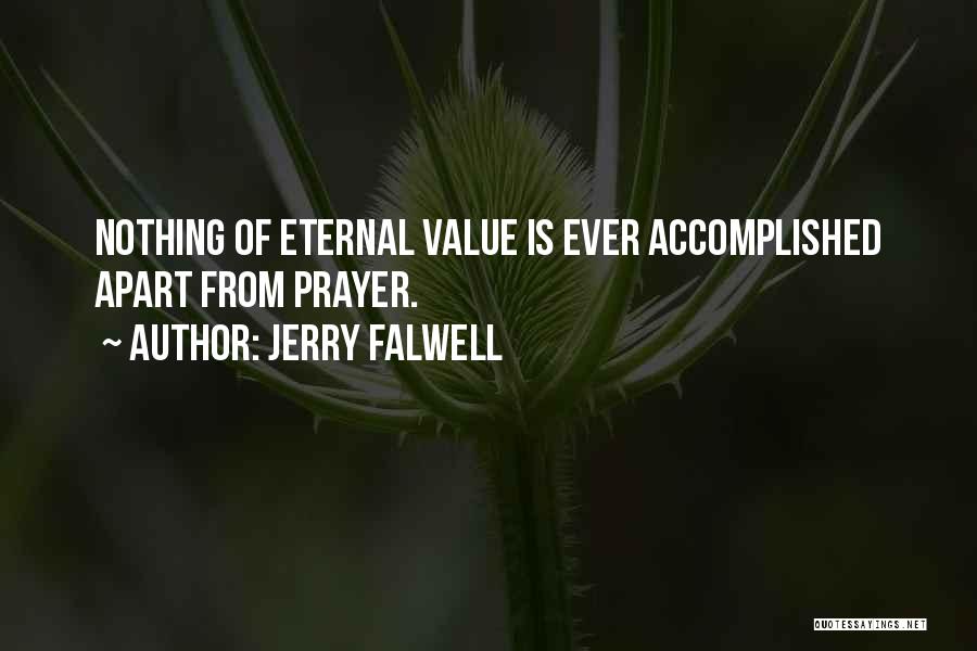 Jerry Falwell Quotes: Nothing Of Eternal Value Is Ever Accomplished Apart From Prayer.