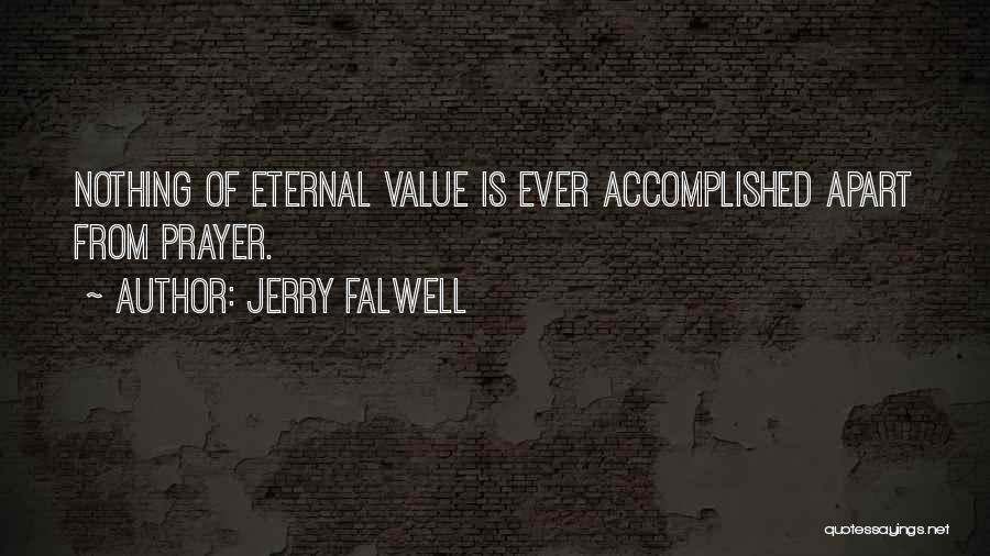 Jerry Falwell Quotes: Nothing Of Eternal Value Is Ever Accomplished Apart From Prayer.