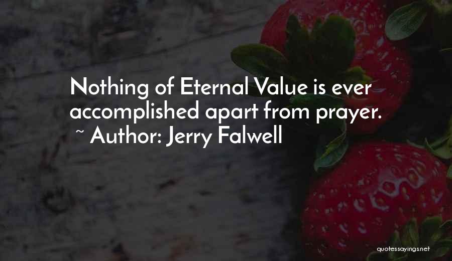 Jerry Falwell Quotes: Nothing Of Eternal Value Is Ever Accomplished Apart From Prayer.