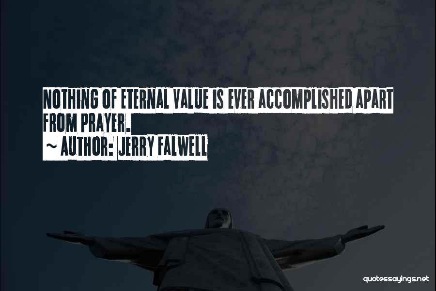 Jerry Falwell Quotes: Nothing Of Eternal Value Is Ever Accomplished Apart From Prayer.