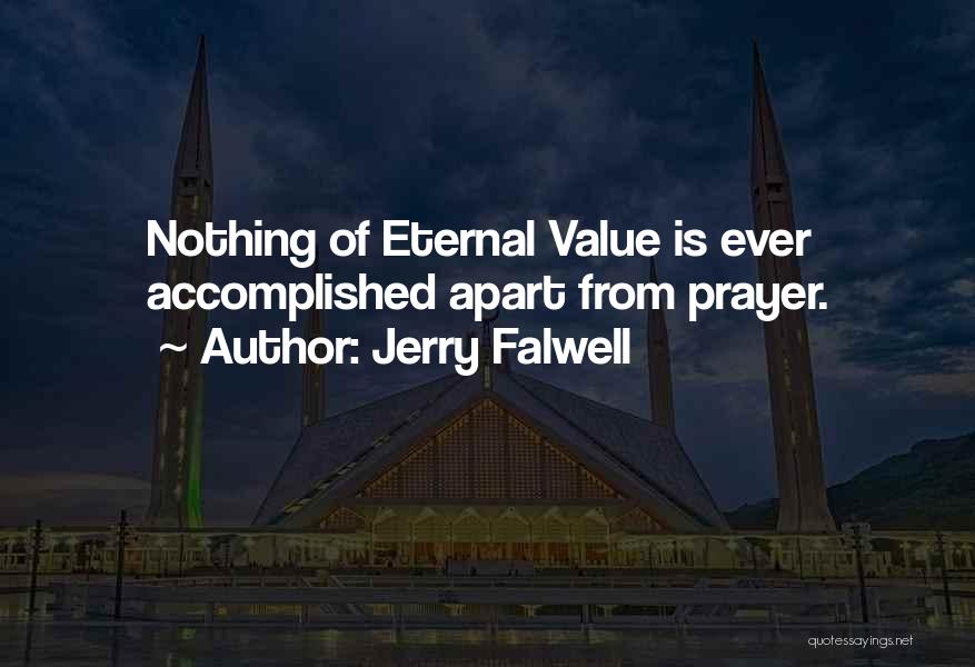 Jerry Falwell Quotes: Nothing Of Eternal Value Is Ever Accomplished Apart From Prayer.