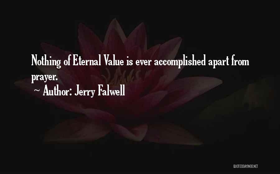 Jerry Falwell Quotes: Nothing Of Eternal Value Is Ever Accomplished Apart From Prayer.