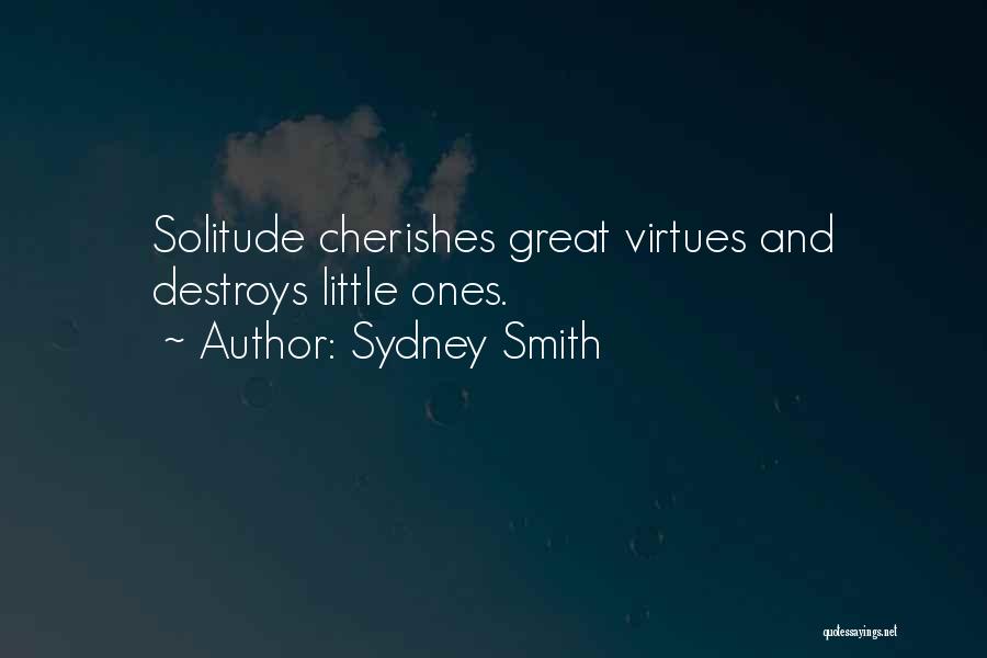 Sydney Smith Quotes: Solitude Cherishes Great Virtues And Destroys Little Ones.