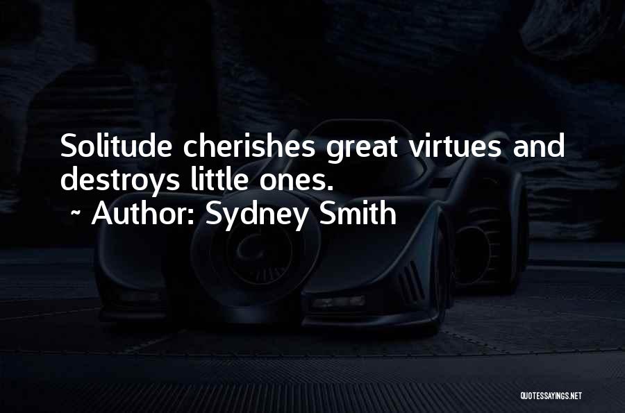 Sydney Smith Quotes: Solitude Cherishes Great Virtues And Destroys Little Ones.