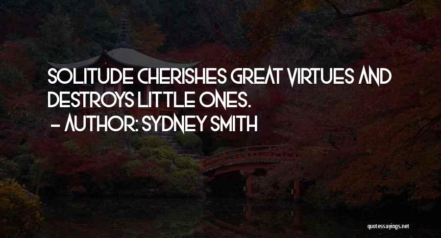 Sydney Smith Quotes: Solitude Cherishes Great Virtues And Destroys Little Ones.