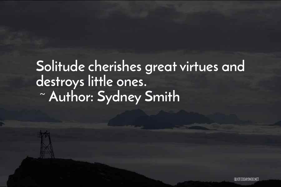 Sydney Smith Quotes: Solitude Cherishes Great Virtues And Destroys Little Ones.