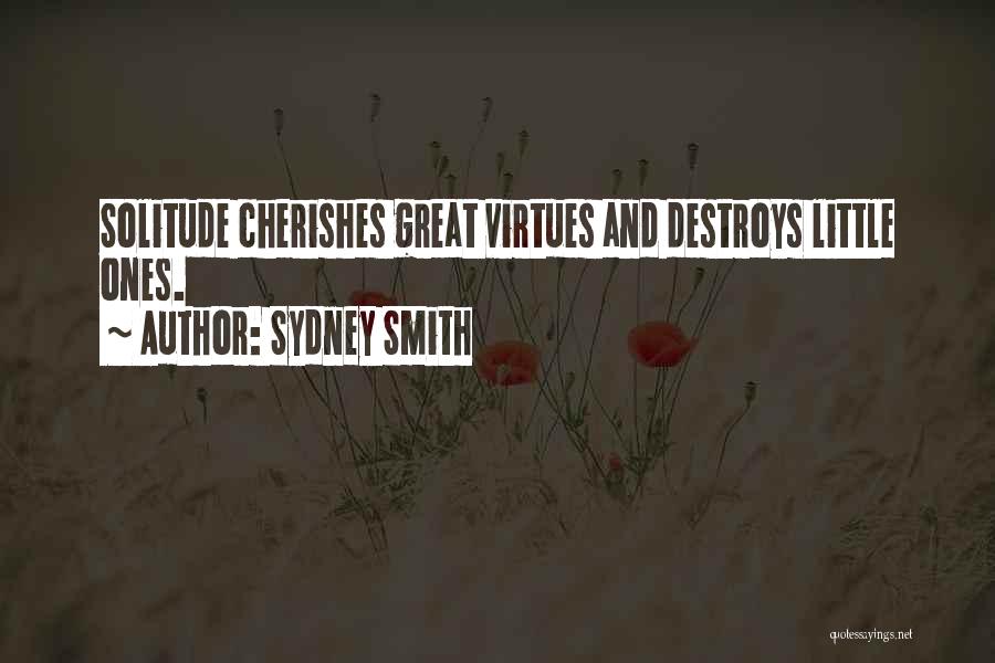 Sydney Smith Quotes: Solitude Cherishes Great Virtues And Destroys Little Ones.