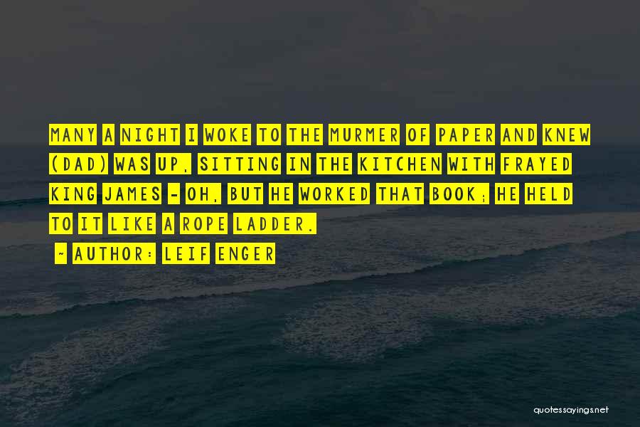 Leif Enger Quotes: Many A Night I Woke To The Murmer Of Paper And Knew (dad) Was Up, Sitting In The Kitchen With