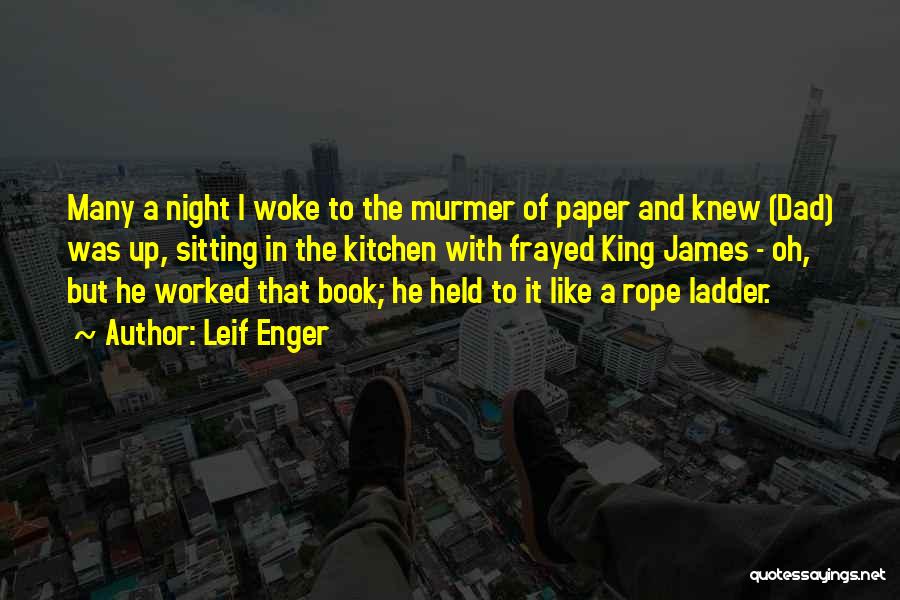 Leif Enger Quotes: Many A Night I Woke To The Murmer Of Paper And Knew (dad) Was Up, Sitting In The Kitchen With