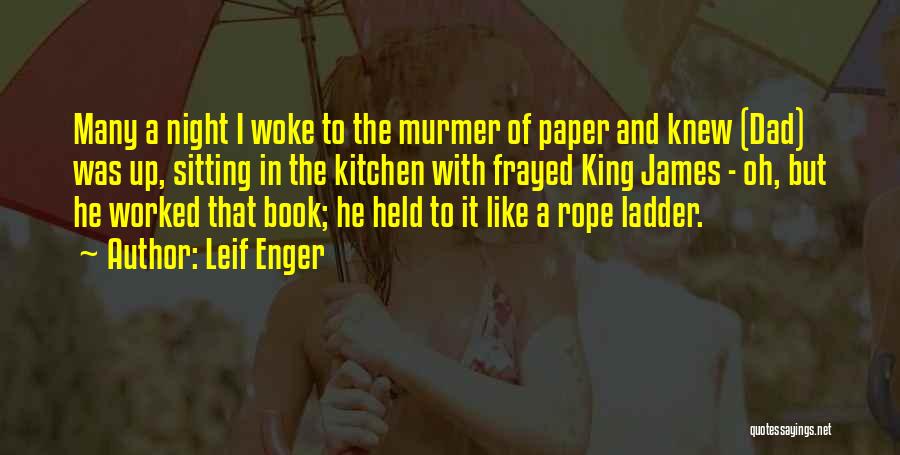Leif Enger Quotes: Many A Night I Woke To The Murmer Of Paper And Knew (dad) Was Up, Sitting In The Kitchen With