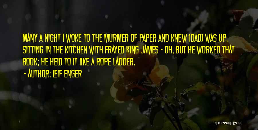Leif Enger Quotes: Many A Night I Woke To The Murmer Of Paper And Knew (dad) Was Up, Sitting In The Kitchen With