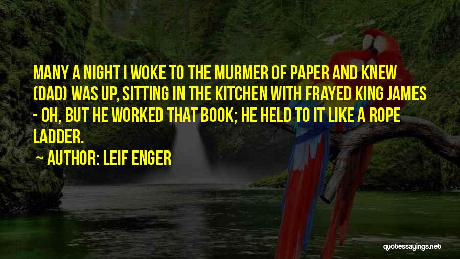 Leif Enger Quotes: Many A Night I Woke To The Murmer Of Paper And Knew (dad) Was Up, Sitting In The Kitchen With