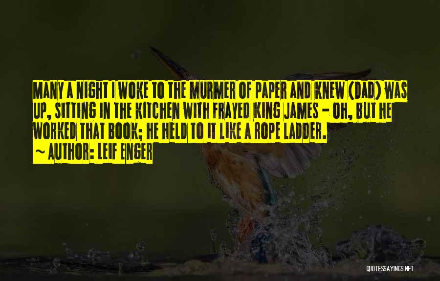 Leif Enger Quotes: Many A Night I Woke To The Murmer Of Paper And Knew (dad) Was Up, Sitting In The Kitchen With