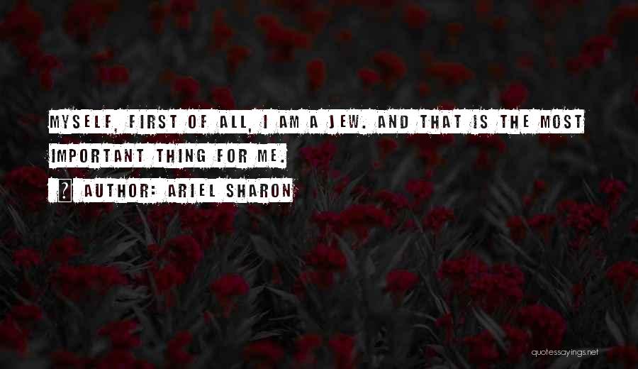 Ariel Sharon Quotes: Myself, First Of All, I Am A Jew. And That Is The Most Important Thing For Me.