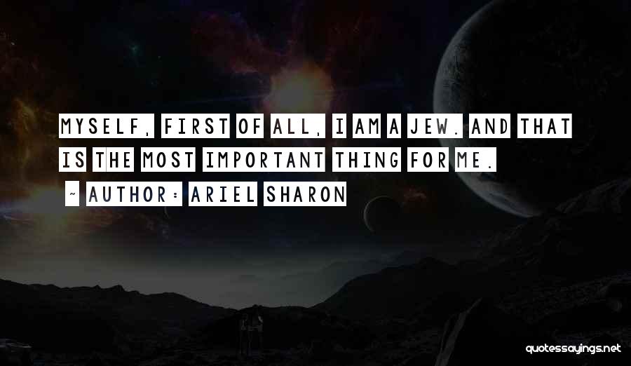 Ariel Sharon Quotes: Myself, First Of All, I Am A Jew. And That Is The Most Important Thing For Me.