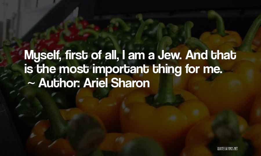 Ariel Sharon Quotes: Myself, First Of All, I Am A Jew. And That Is The Most Important Thing For Me.