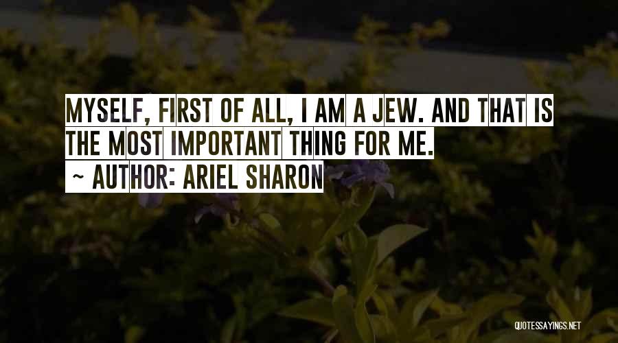 Ariel Sharon Quotes: Myself, First Of All, I Am A Jew. And That Is The Most Important Thing For Me.