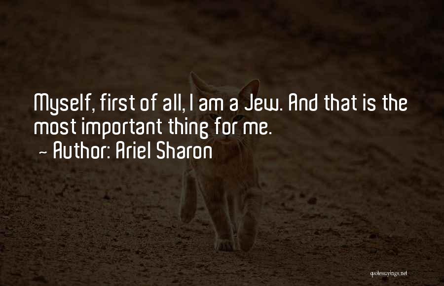 Ariel Sharon Quotes: Myself, First Of All, I Am A Jew. And That Is The Most Important Thing For Me.