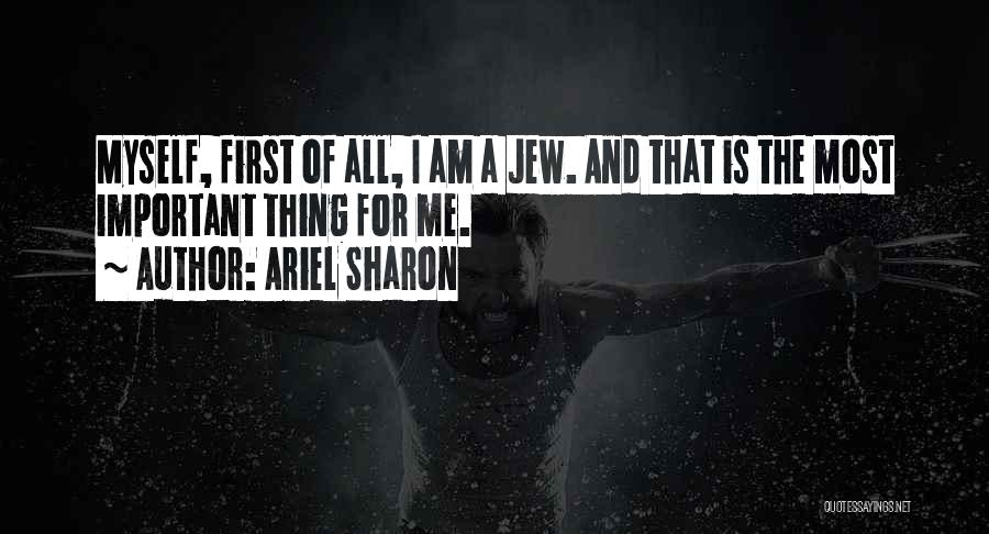 Ariel Sharon Quotes: Myself, First Of All, I Am A Jew. And That Is The Most Important Thing For Me.