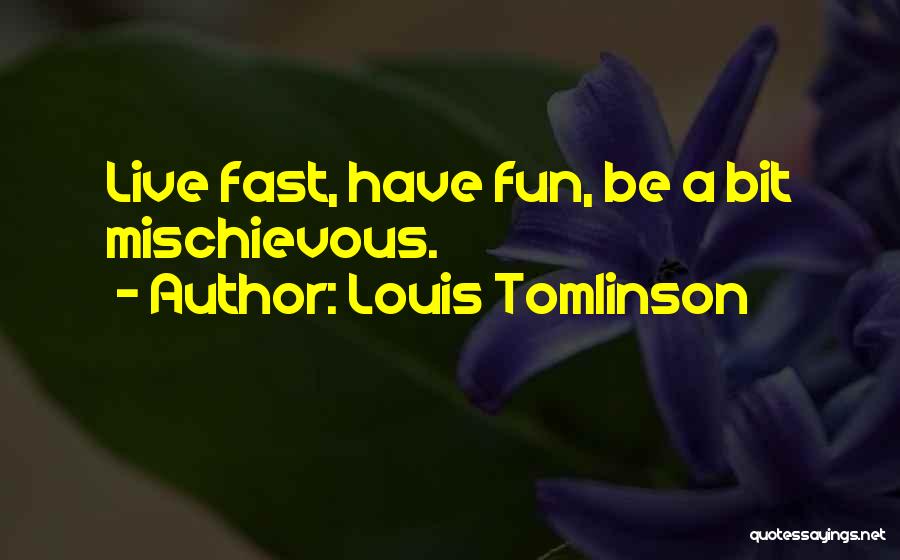 Louis Tomlinson Quotes: Live Fast, Have Fun, Be A Bit Mischievous.