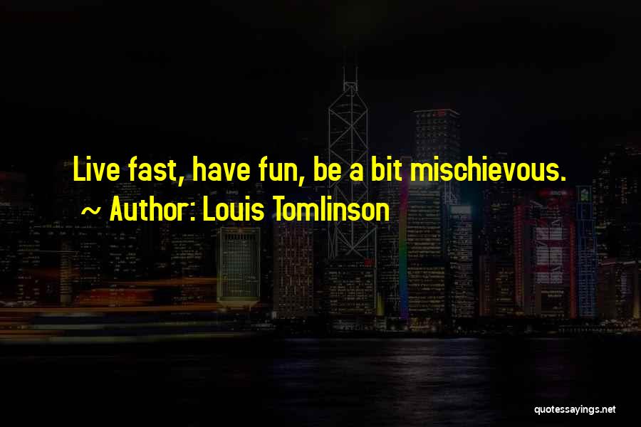 Louis Tomlinson Quotes: Live Fast, Have Fun, Be A Bit Mischievous.