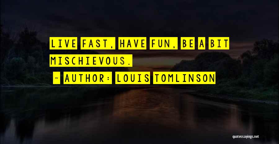 Louis Tomlinson Quotes: Live Fast, Have Fun, Be A Bit Mischievous.