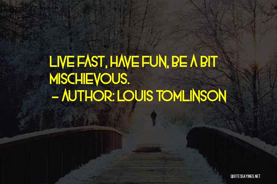 Louis Tomlinson Quotes: Live Fast, Have Fun, Be A Bit Mischievous.