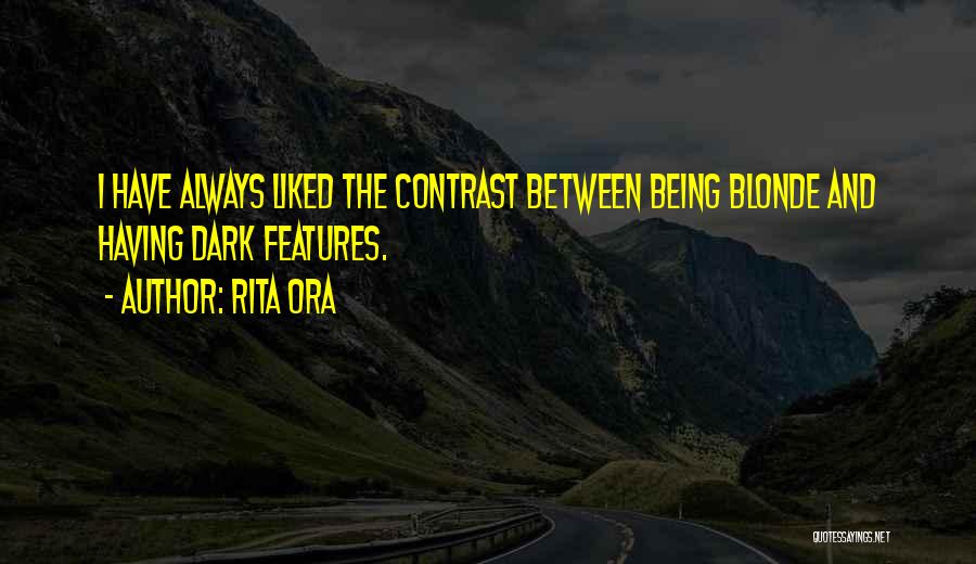 Rita Ora Quotes: I Have Always Liked The Contrast Between Being Blonde And Having Dark Features.