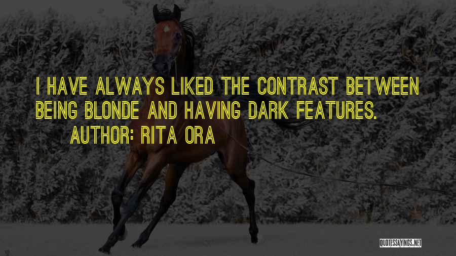Rita Ora Quotes: I Have Always Liked The Contrast Between Being Blonde And Having Dark Features.