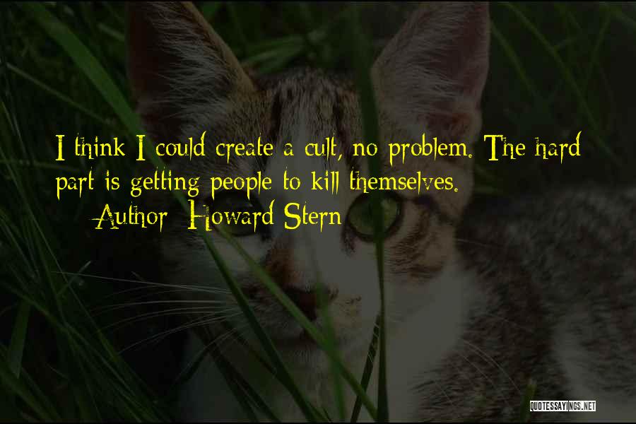 Howard Stern Quotes: I Think I Could Create A Cult, No Problem. The Hard Part Is Getting People To Kill Themselves.