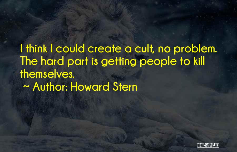 Howard Stern Quotes: I Think I Could Create A Cult, No Problem. The Hard Part Is Getting People To Kill Themselves.