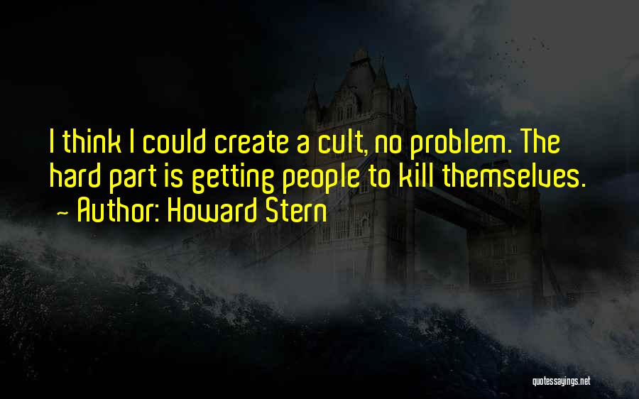 Howard Stern Quotes: I Think I Could Create A Cult, No Problem. The Hard Part Is Getting People To Kill Themselves.