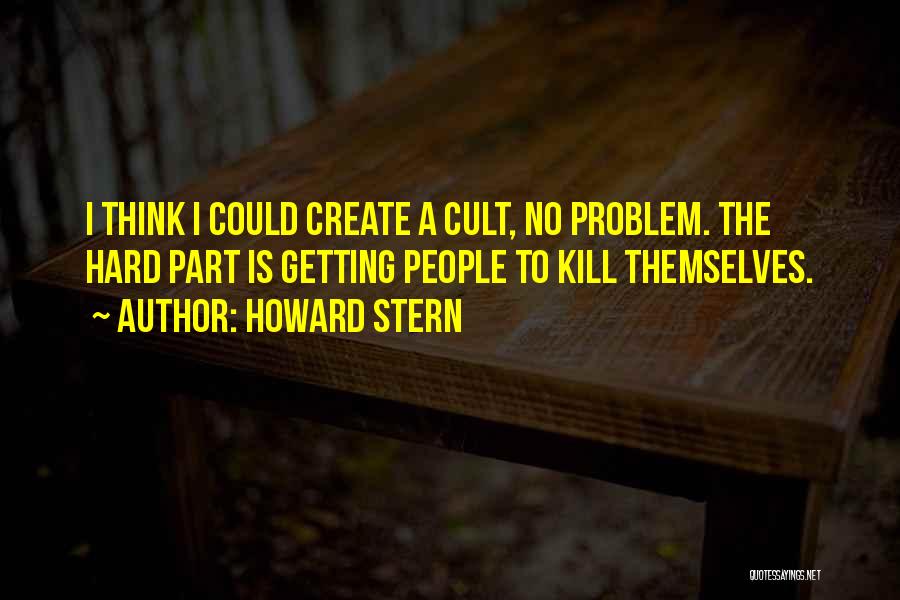 Howard Stern Quotes: I Think I Could Create A Cult, No Problem. The Hard Part Is Getting People To Kill Themselves.