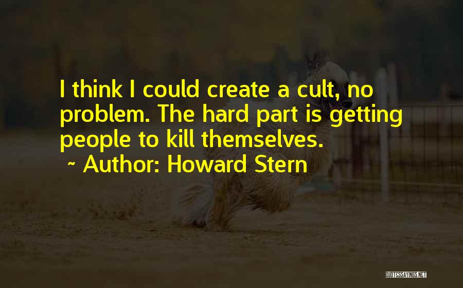 Howard Stern Quotes: I Think I Could Create A Cult, No Problem. The Hard Part Is Getting People To Kill Themselves.