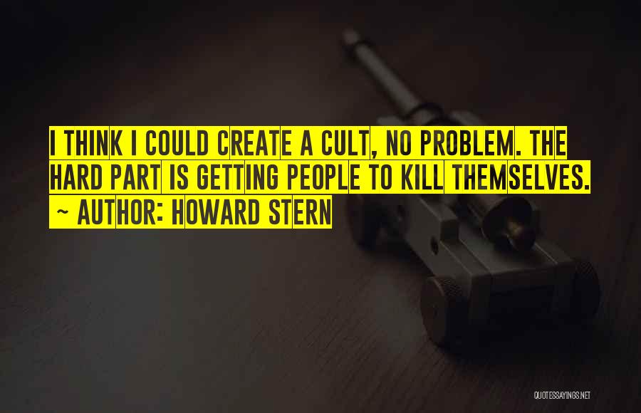 Howard Stern Quotes: I Think I Could Create A Cult, No Problem. The Hard Part Is Getting People To Kill Themselves.
