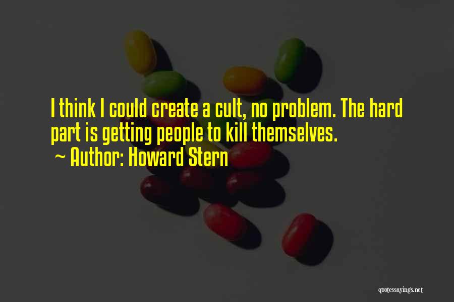 Howard Stern Quotes: I Think I Could Create A Cult, No Problem. The Hard Part Is Getting People To Kill Themselves.