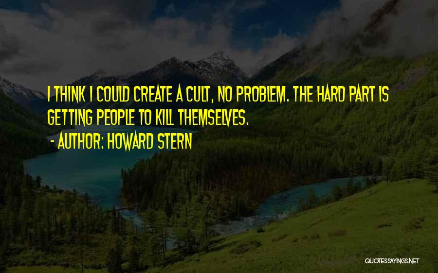 Howard Stern Quotes: I Think I Could Create A Cult, No Problem. The Hard Part Is Getting People To Kill Themselves.