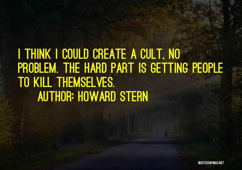 Howard Stern Quotes: I Think I Could Create A Cult, No Problem. The Hard Part Is Getting People To Kill Themselves.